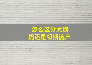 怎么区分大姨妈还是初期流产