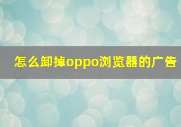 怎么卸掉oppo浏览器的广告