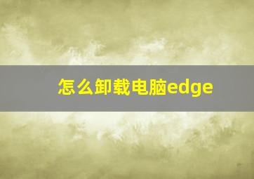 怎么卸载电脑edge