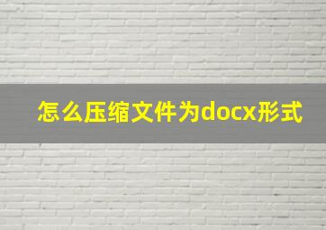 怎么压缩文件为docx形式