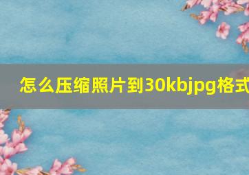 怎么压缩照片到30kbjpg格式