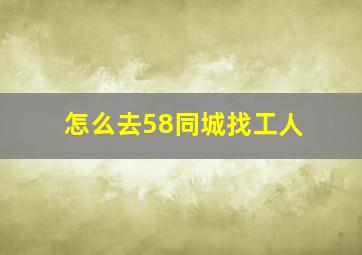 怎么去58同城找工人