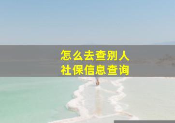 怎么去查别人社保信息查询