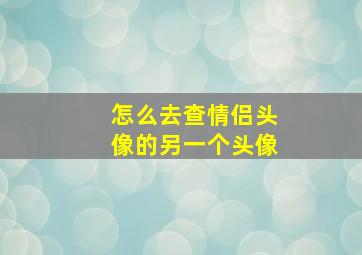 怎么去查情侣头像的另一个头像