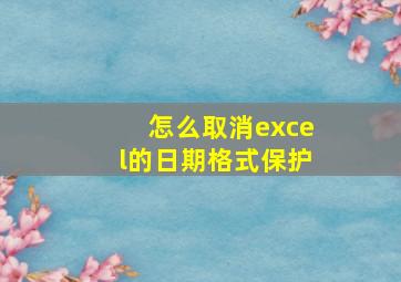 怎么取消excel的日期格式保护