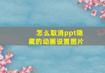 怎么取消ppt隐藏的动画设置图片