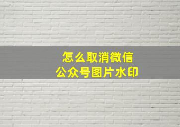 怎么取消微信公众号图片水印