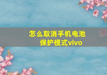 怎么取消手机电池保护模式vivo