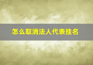 怎么取消法人代表挂名