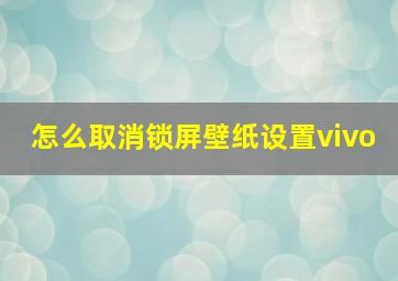 怎么取消锁屏壁纸设置vivo