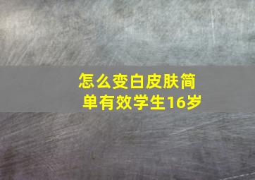 怎么变白皮肤简单有效学生16岁