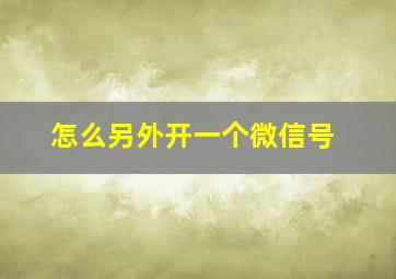 怎么另外开一个微信号