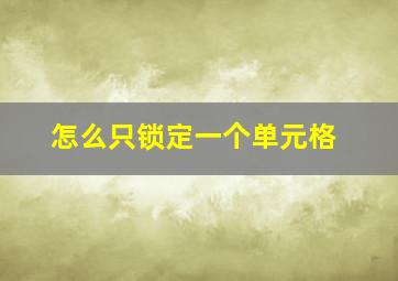 怎么只锁定一个单元格