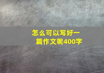 怎么可以写好一篇作文呢400字