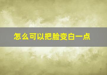 怎么可以把脸变白一点