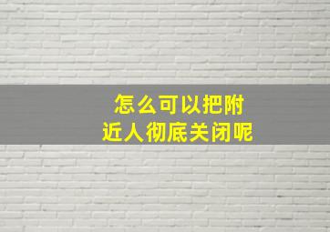 怎么可以把附近人彻底关闭呢