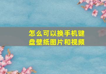 怎么可以换手机键盘壁纸图片和视频