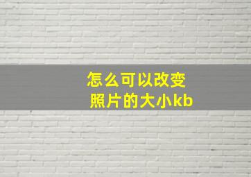 怎么可以改变照片的大小kb