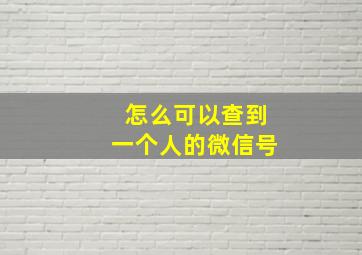 怎么可以查到一个人的微信号