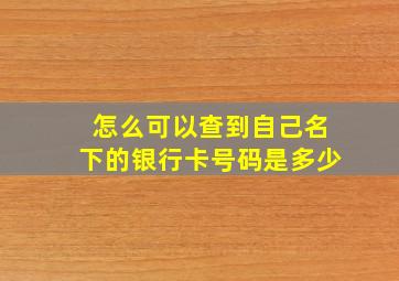 怎么可以查到自己名下的银行卡号码是多少