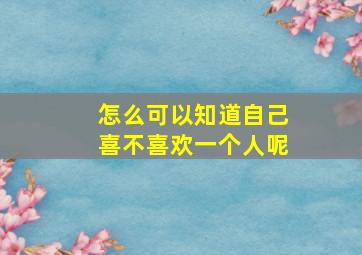 怎么可以知道自己喜不喜欢一个人呢