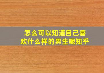 怎么可以知道自己喜欢什么样的男生呢知乎