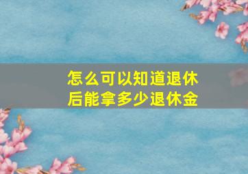 怎么可以知道退休后能拿多少退休金