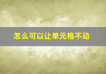 怎么可以让单元格不动