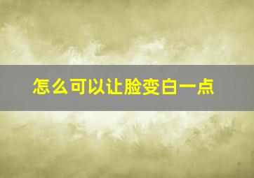 怎么可以让脸变白一点