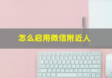 怎么启用微信附近人