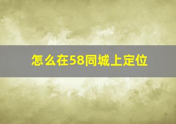 怎么在58同城上定位