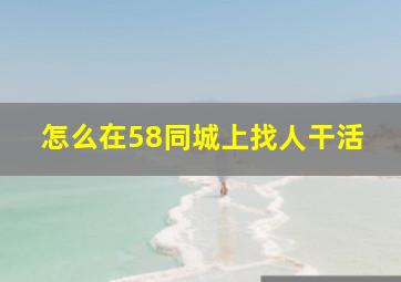 怎么在58同城上找人干活