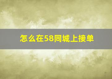 怎么在58同城上接单