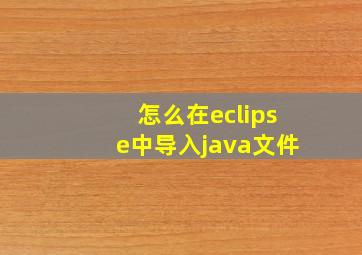 怎么在eclipse中导入java文件