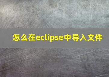 怎么在eclipse中导入文件