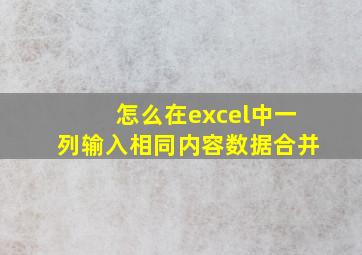 怎么在excel中一列输入相同内容数据合并