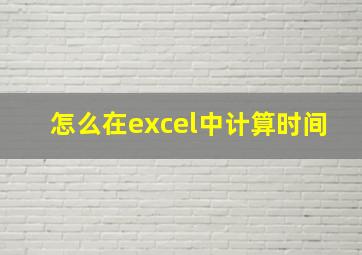 怎么在excel中计算时间