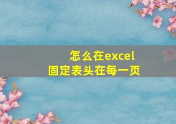 怎么在excel固定表头在每一页