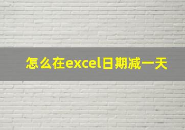 怎么在excel日期减一天