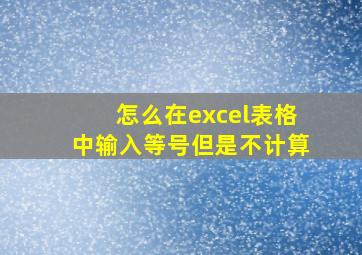 怎么在excel表格中输入等号但是不计算