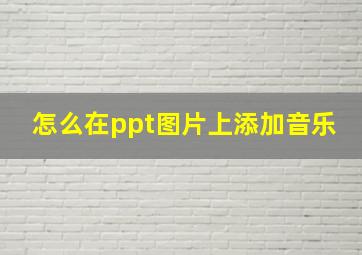 怎么在ppt图片上添加音乐