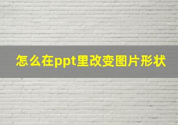 怎么在ppt里改变图片形状