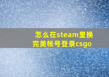 怎么在steam里换完美帐号登录csgo