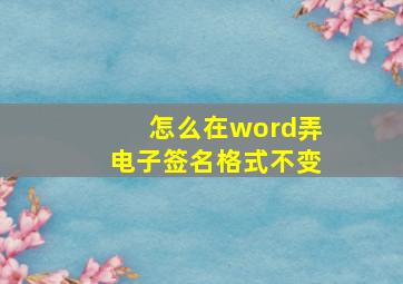 怎么在word弄电子签名格式不变