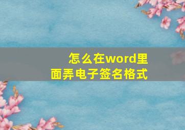 怎么在word里面弄电子签名格式