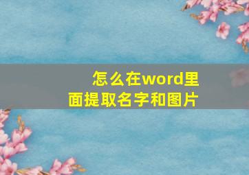 怎么在word里面提取名字和图片