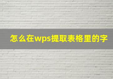 怎么在wps提取表格里的字