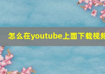 怎么在youtube上面下载视频