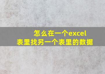 怎么在一个excel表里找另一个表里的数据