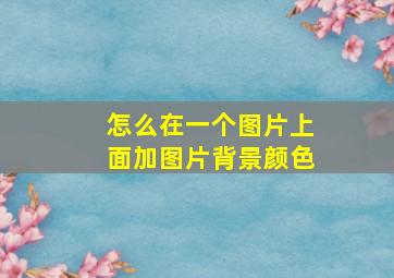 怎么在一个图片上面加图片背景颜色